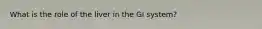What is the role of the liver in the GI system?