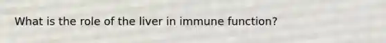 What is the role of the liver in immune function?