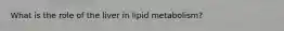 What is the role of the liver in lipid metabolism?