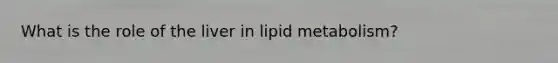 What is the role of the liver in lipid metabolism?