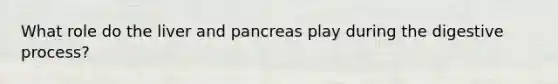 What role do the liver and pancreas play during the digestive process?