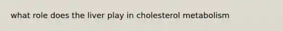 what role does the liver play in cholesterol metabolism