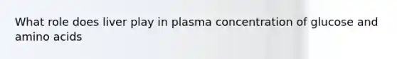 What role does liver play in plasma concentration of glucose and <a href='https://www.questionai.com/knowledge/k9gb720LCl-amino-acids' class='anchor-knowledge'>amino acids</a>