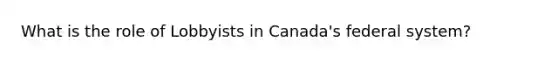 What is the role of Lobbyists in Canada's federal system?