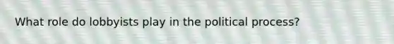 What role do lobbyists play in the political process?