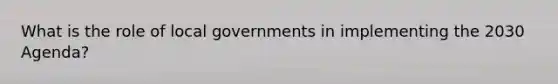 What is the role of local governments in implementing the 2030 Agenda?