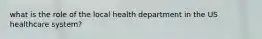 what is the role of the local health department in the US healthcare system?