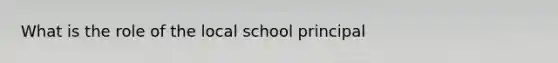 What is the role of the local school principal