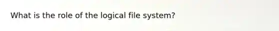 What is the role of the logical file system?