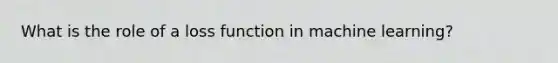 What is the role of a loss function in machine learning?