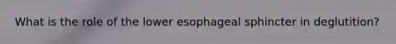 What is the role of the lower esophageal sphincter in deglutition?