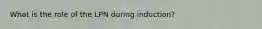 What is the role of the LPN during induction?