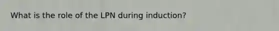 What is the role of the LPN during induction?