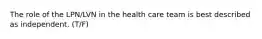 The role of the LPN/LVN in the health care team is best described as independent. (T/F)