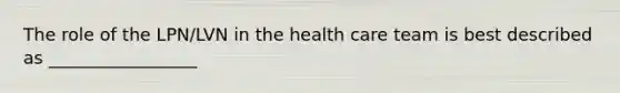 The role of the LPN/LVN in the health care team is best described as _________________