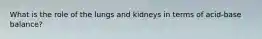 What is the role of the lungs and kidneys in terms of acid-base balance?