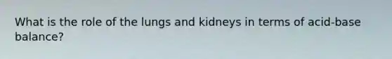 What is the role of the lungs and kidneys in terms of acid-base balance?