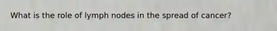 What is the role of lymph nodes in the spread of cancer?