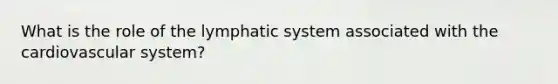 What is the role of the lymphatic system associated with the cardiovascular system?