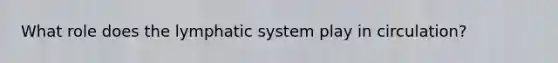 What role does the lymphatic system play in circulation?