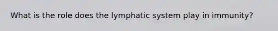 What is the role does the lymphatic system play in immunity?