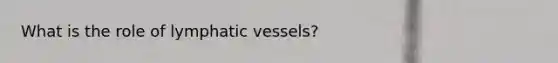 What is the role of lymphatic vessels?