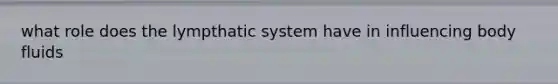 what role does the lympthatic system have in influencing body fluids