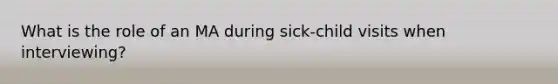 What is the role of an MA during sick-child visits when interviewing?