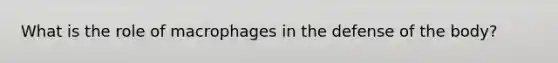 What is the role of macrophages in the defense of the body?