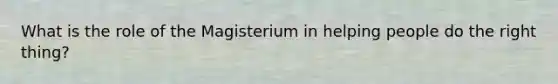 What is the role of the Magisterium in helping people do the right thing?