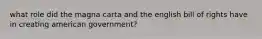 what role did the magna carta and the english bill of rights have in creating american government?