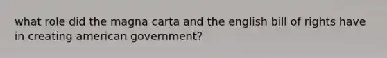 what role did the magna carta and the english bill of rights have in creating american government?