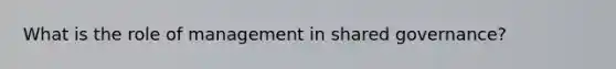 What is the role of management in shared governance?