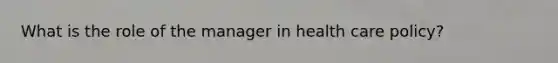 What is the role of the manager in health care policy?