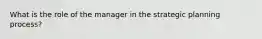 What is the role of the manager in the strategic planning process?