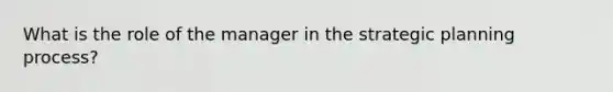 What is the role of the manager in the strategic planning process?