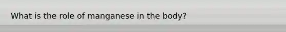 What is the role of manganese in the body?