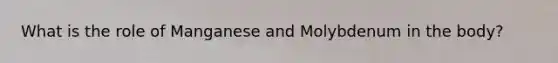 What is the role of Manganese and Molybdenum in the body?