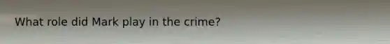 What role did Mark play in the crime?