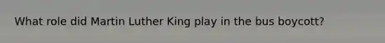 What role did <a href='https://www.questionai.com/knowledge/kRmiNnLmcW-martin-luther' class='anchor-knowledge'>martin luther</a> King play in the bus boycott?