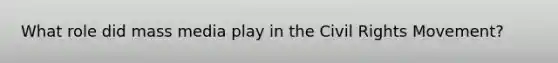 What role did mass media play in the Civil Rights Movement?