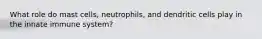 What role do mast cells, neutrophils, and dendritic cells play in the innate immune system?
