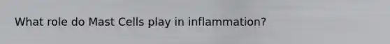 What role do Mast Cells play in inflammation?
