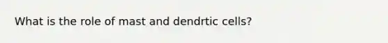 What is the role of mast and dendrtic cells?