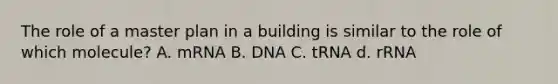 The role of a master plan in a building is similar to the role of which molecule? A. mRNA B. DNA C. tRNA d. rRNA