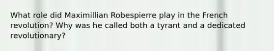 What role did Maximillian Robespierre play in the French revolution? Why was he called both a tyrant and a dedicated revolutionary?