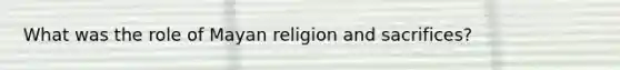 What was the role of Mayan religion and sacrifices?