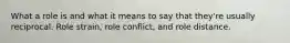 What a role is and what it means to say that they're usually reciprocal. Role strain, role conflict, and role distance.