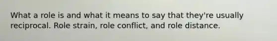 What a role is and what it means to say that they're usually reciprocal. Role strain, role conflict, and role distance.