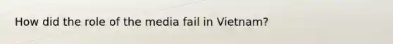 How did the role of the media fail in Vietnam?